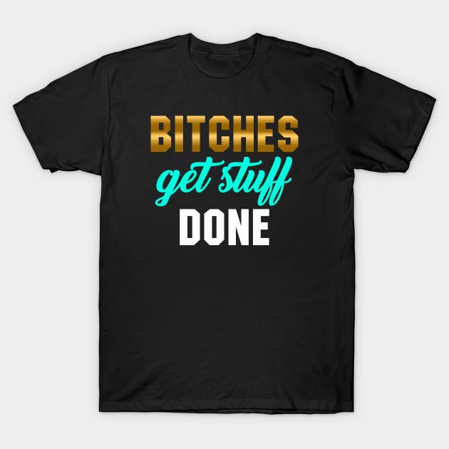 Bitches Get Stuff Done T-Shirt by inkandespresso7